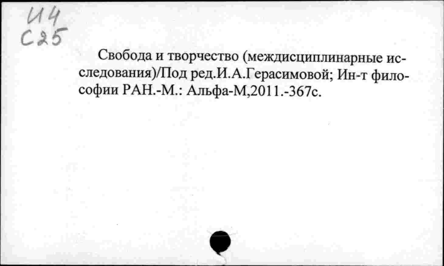 ﻿Свобода и творчество (междисциплинарные ис-следования)/Под ред.И.А.Герасимовой; Ин-т философии РАН.-М.: Альфа-М,2011.-367с.